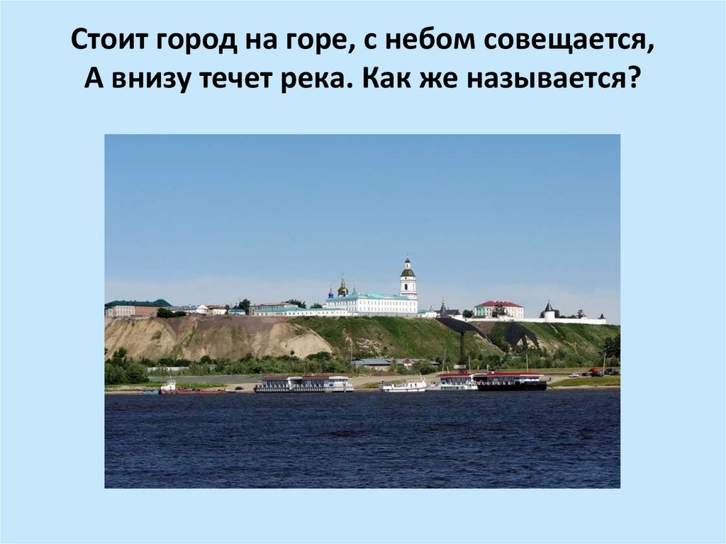 Стоит город на горе, с небом совещается, А внизу течет река. Как же называется?