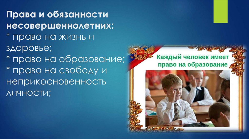 Права и обязанности несовершеннолетних: * право на жизнь и здоровье; * право на образование; * право на свободу и