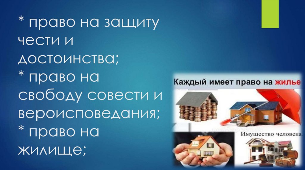 * право на защиту чести и достоинства; * право на свободу совести и вероисповедания; * право на жилище;