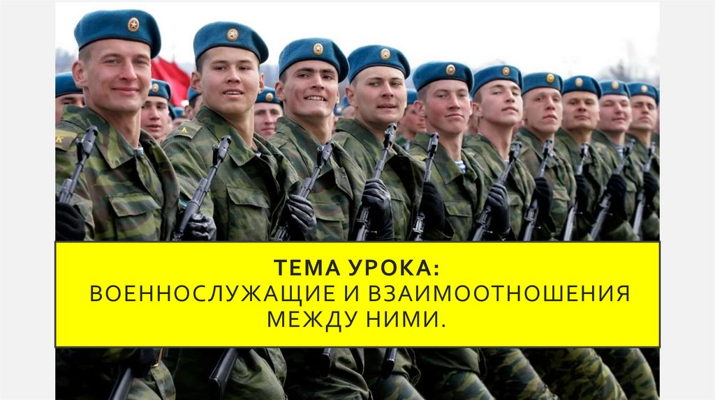ТЕМА УРОКА: Военнослужащие и взаимоотношения между ними.