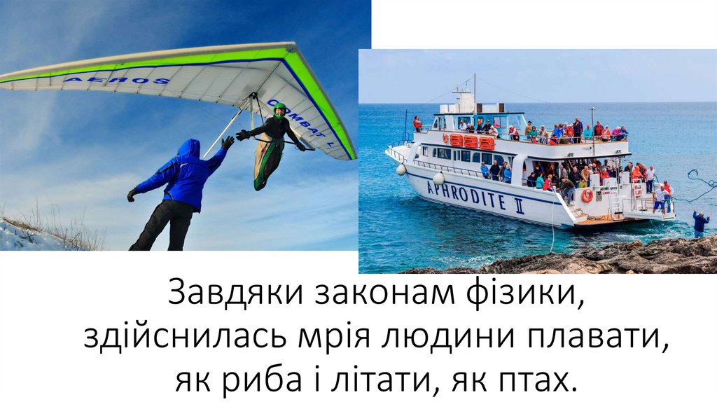 Завдяки законам фізики, здійснилась мрія людини плавати, як риба і літати, як птах.