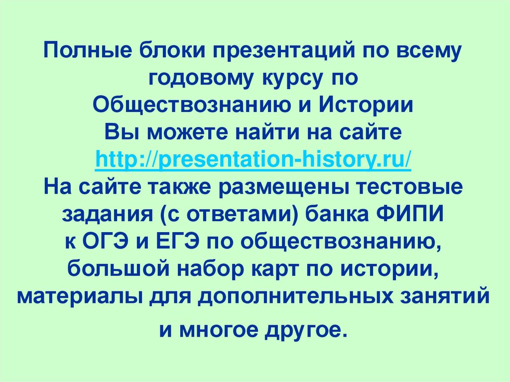 Полные блоки презентаций по всему годовому курсу по Обществознанию и Истории Вы можете найти на сайте