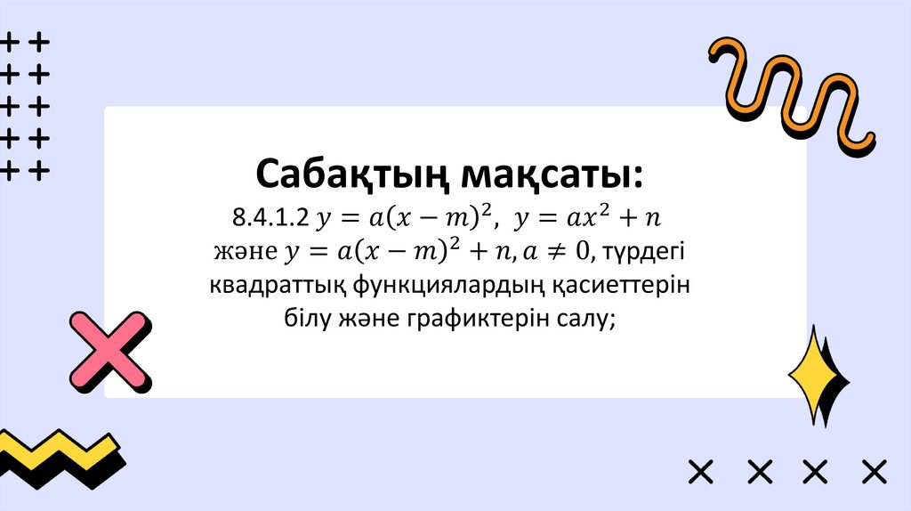 Сабақтың мақсаты: 8.4.1.2 y=a(x-m)^2, y=ax^2+n және y=a(x-m)^2+n, a≠0, түрдегі квадраттық функциялардың қасиеттерін білу және