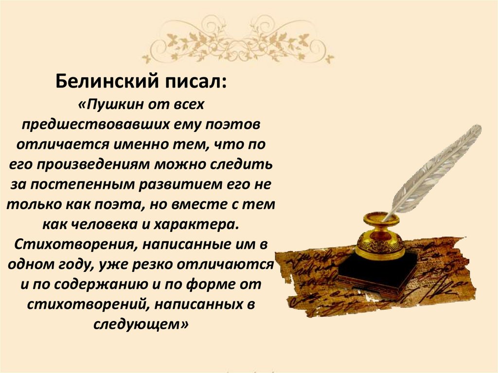 Белинский писал: «Пушкин от всех предшествовавших ему поэтов отличается именно тем, что по его произведениям можно следить за
