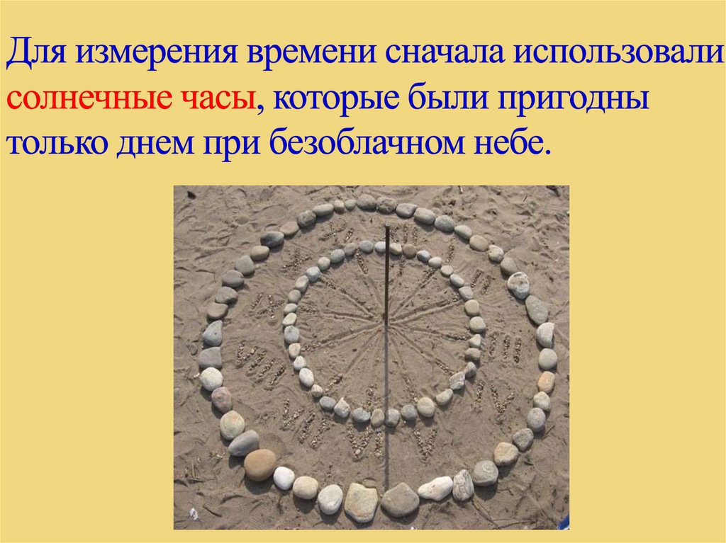 Для измерения времени сначала использовали солнечные часы, которые были пригодны только днем при безоблачном небе.
