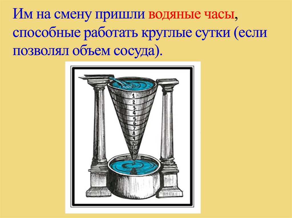 Им на смену пришли водяные часы, способные работать круглые сутки (если позволял объем сосуда).