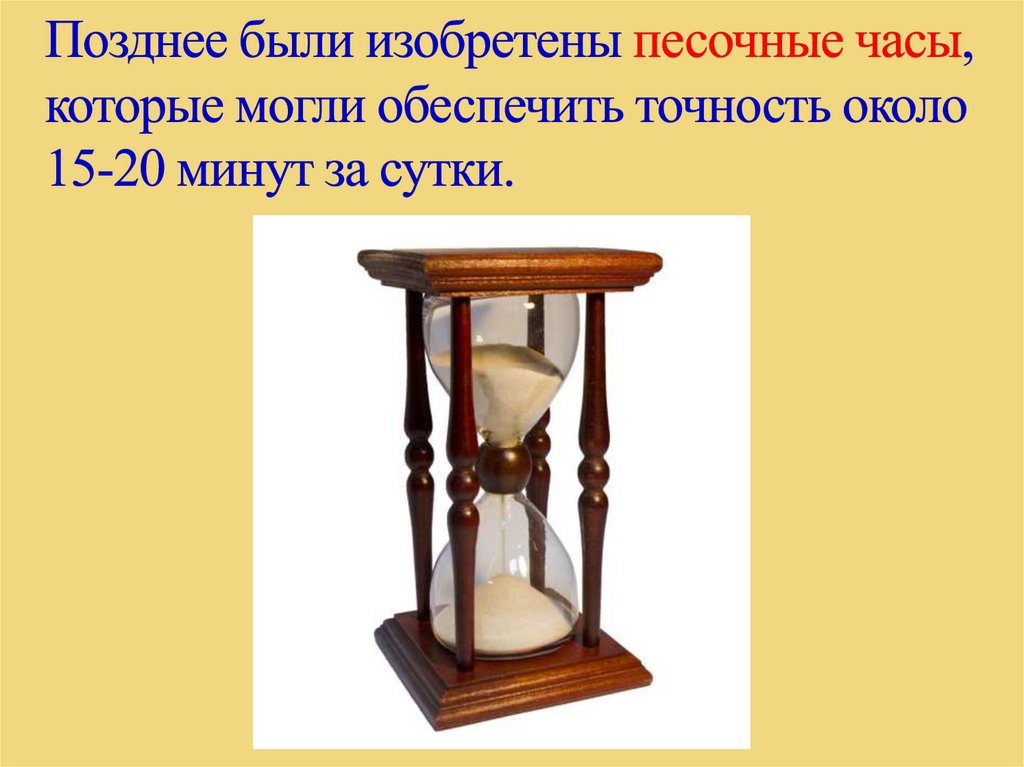 Позднее были изобретены песочные часы, которые могли обеспечить точность около 15-20 минут за сутки.