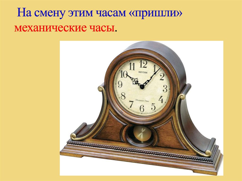  На смену этим часам «пришли» механические часы.