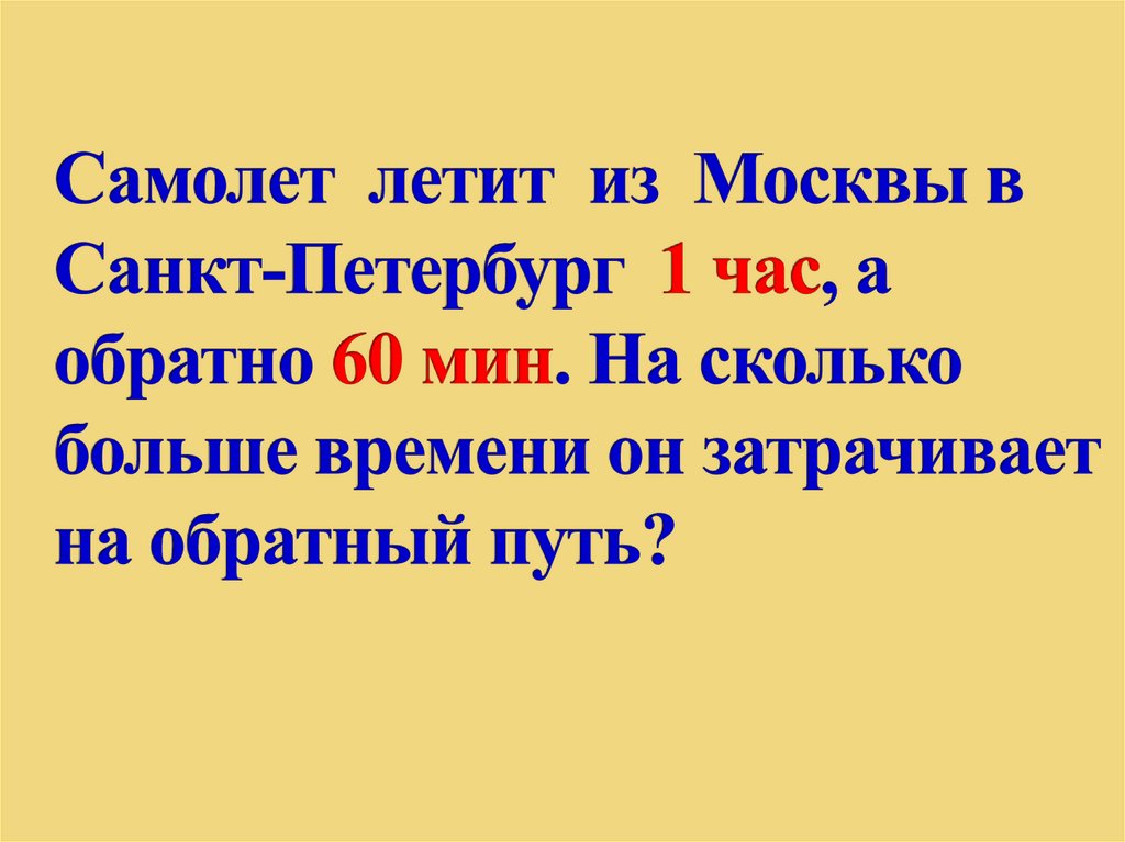 Самолет летит из Москвы в Санкт-Петербург 1 час, а обратно 60 мин. На сколько больше времени он затрачивает на обратный путь?