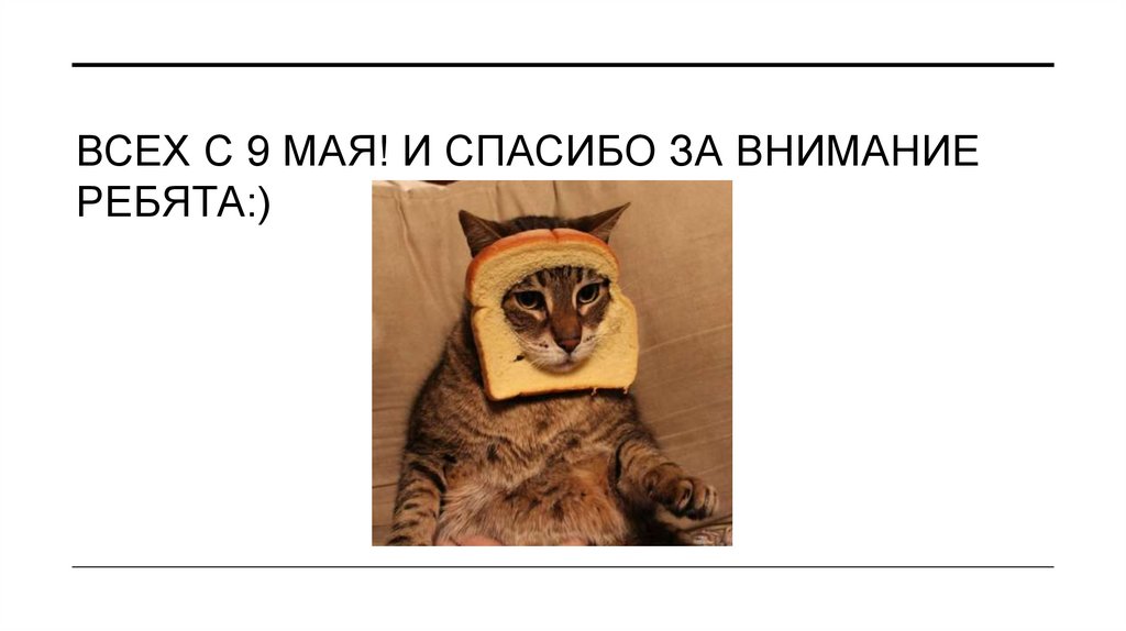 ВСех с 9 мая! И спасибо за внимание ребята:)