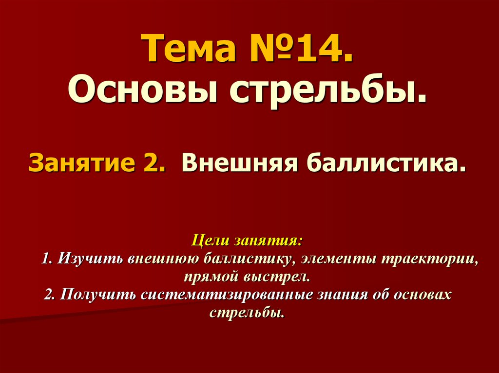 Тема №14. Основы стрельбы. Занятие 2. Внешняя баллистика. Цели занятия: 1. Изучить внешнюю баллистику, элементы траектории,