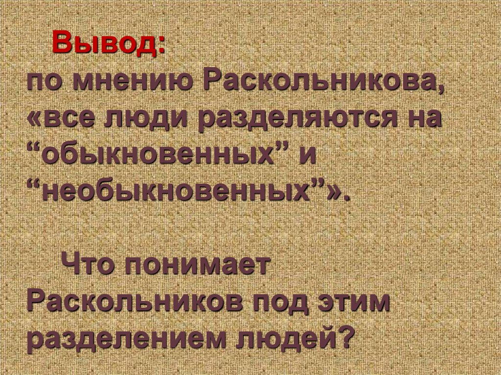 Вывод: по мнению Раскольникова, «все люди разделяются на “обыкновенных” и “необыкновенных”». Что понимает Раскольников под этим