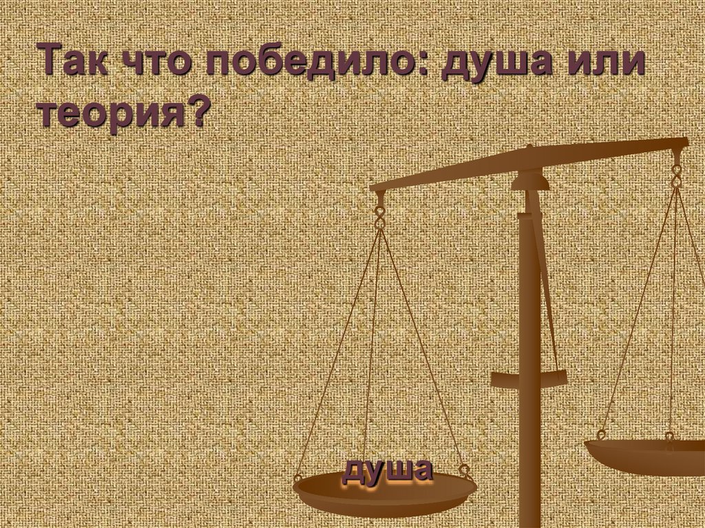 Так что победило: душа или теория?