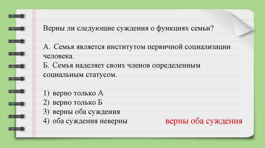 Верны ли следующие суждения о функциях семьи?   А.  Семья является институтом первичной социализации человека. Б.  Семья