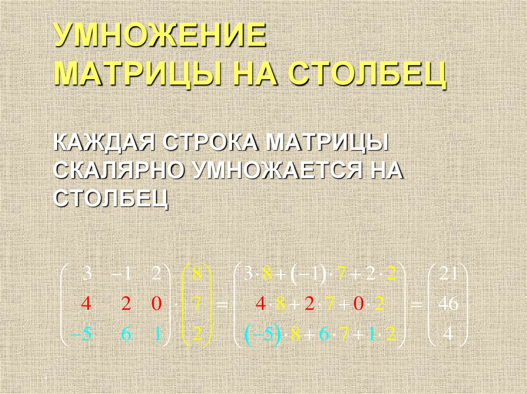 УМНОЖЕНИЕ МАТРИЦЫ НА СТОЛБЕЦ КАЖДАЯ СТРОКА МАТРИЦЫ СКАЛЯРНО УМНОЖАЕТСЯ НА СТОЛБЕЦ