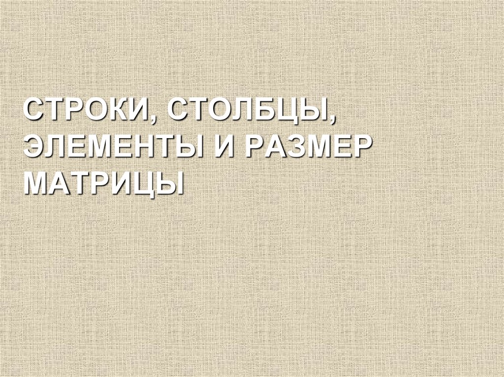 СТРОКИ, СТОЛБЦЫ, ЭЛЕМЕНТЫ И РАЗМЕР МАТРИЦЫ