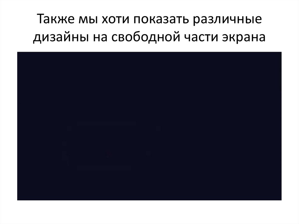 Также мы хоти показать различные дизайны на свободной части экрана
