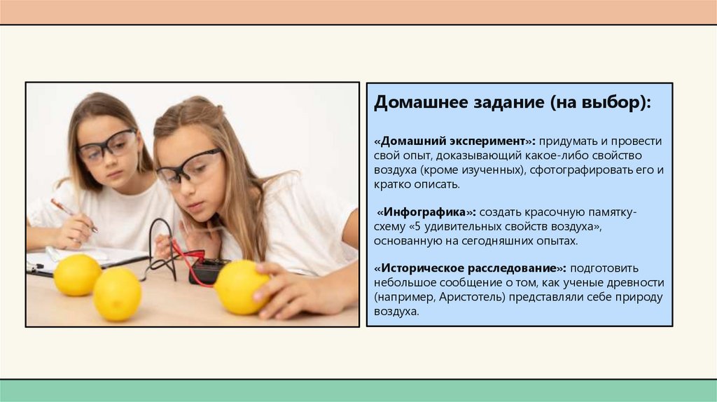 Домашнее задание (на выбор): «Домашний эксперимент»: придумать и провести свой опыт, доказывающий какое-либо свойство воздуха