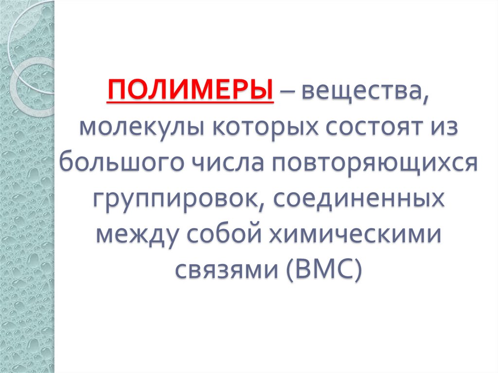ПОЛИМЕРЫ – вещества, молекулы которых состоят из большого числа повторяющихся группировок, соединенных между собой химическими