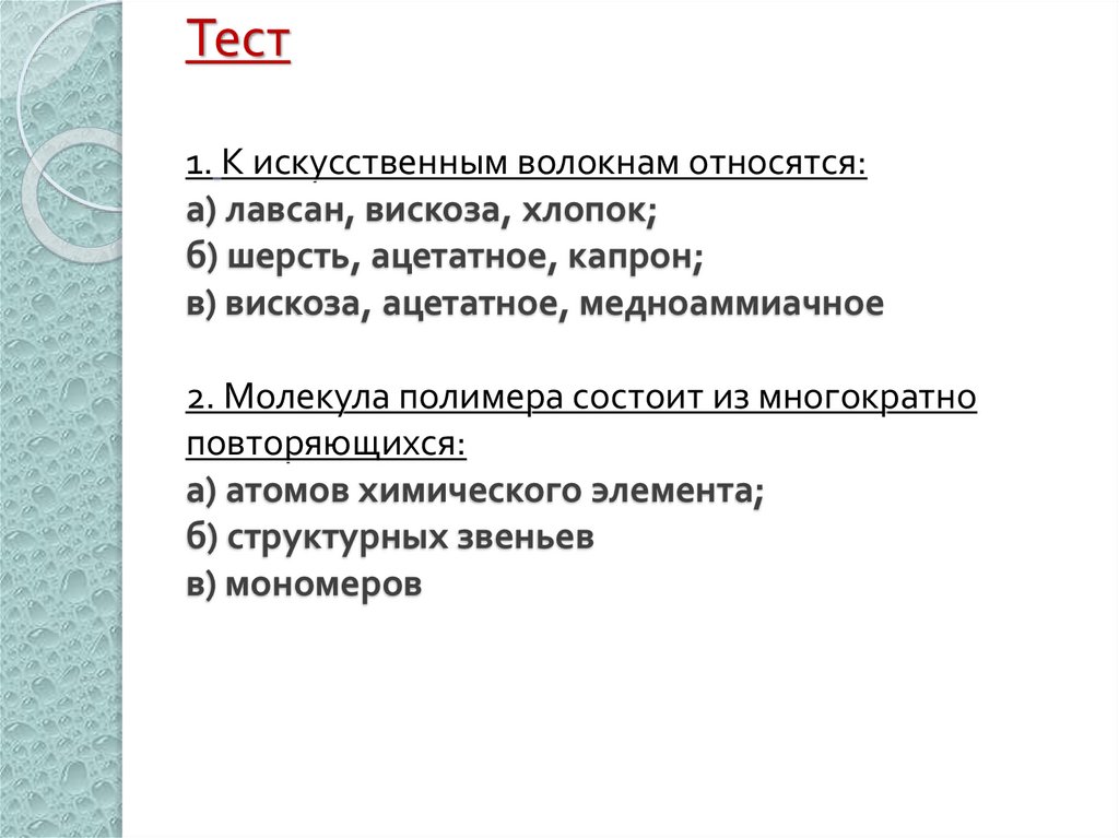 Тест 1. К искусственным волокнам относятся: а) лавсан, вискоза, хлопок; б) шерсть, ацетатное, капрон; в) вискоза, ацетатное,