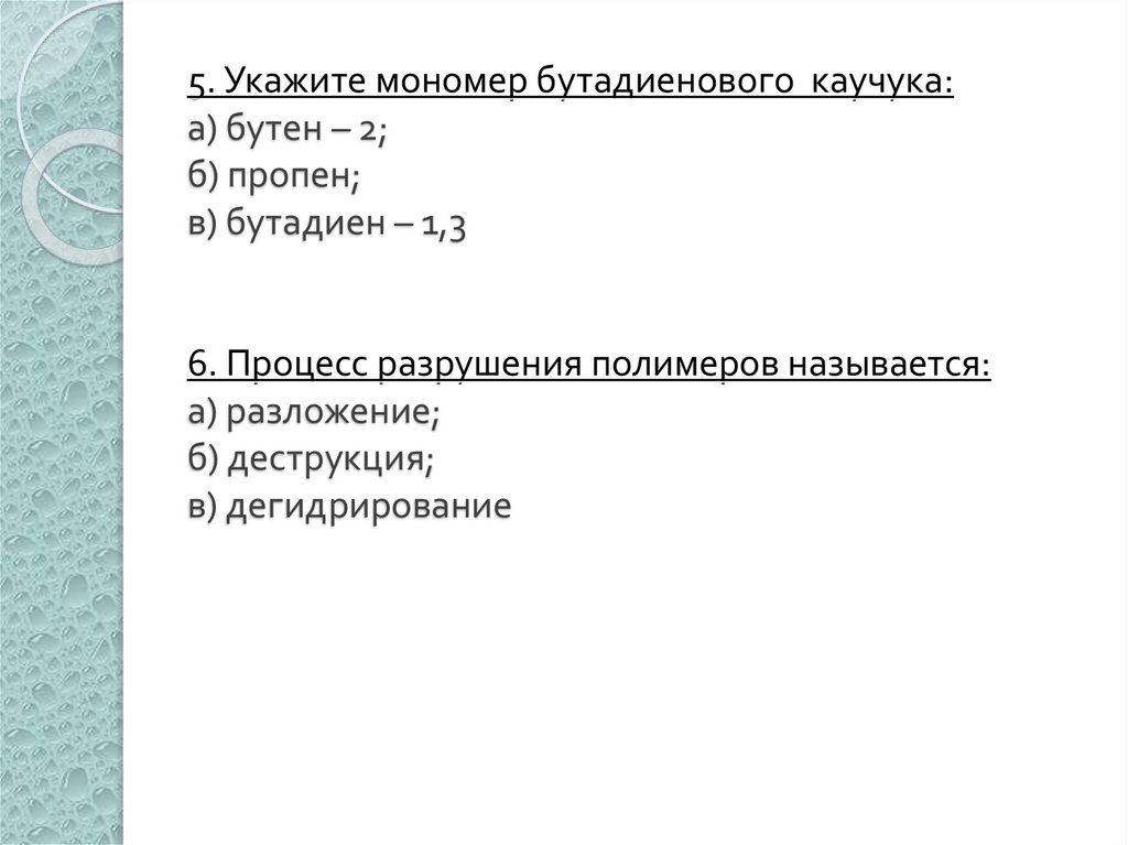 5. Укажите мономер бутадиенового каучука: а) бутен – 2; б) пропен; в) бутадиен – 1,3 6. Процесс разрушения полимеров