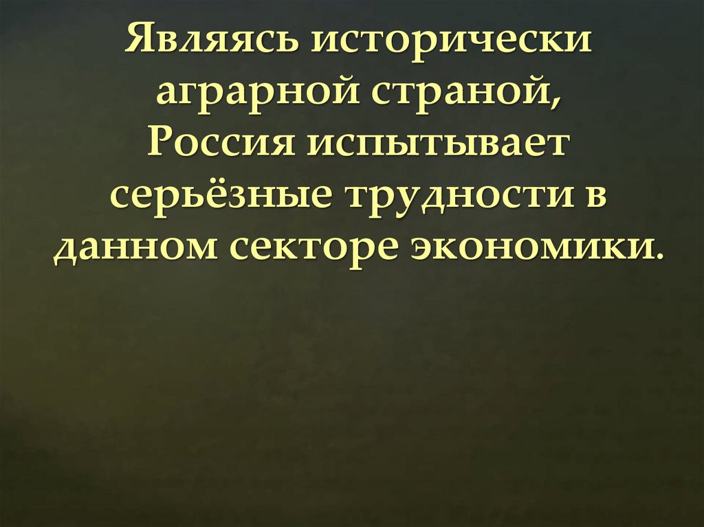 Являясь исторически аграрной страной, Россия испытывает серьёзные трудности в данном секторе экономики.