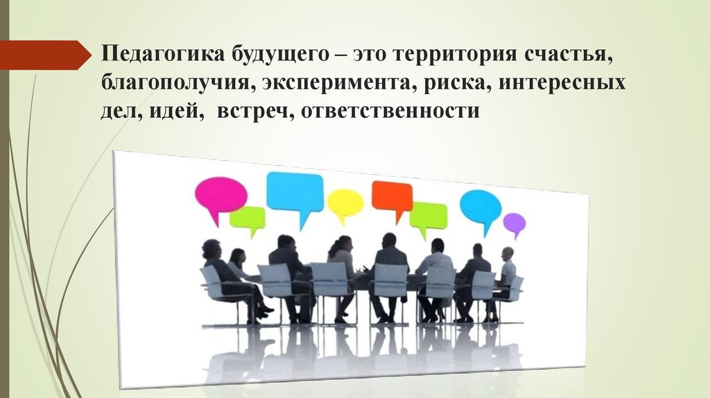 Педагогика будущего – это территория счастья, благополучия, эксперимента, риска, интересных дел, идей, встреч, ответственности