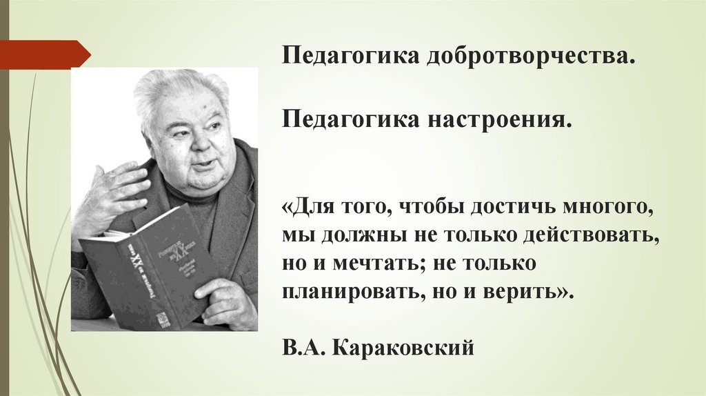 Педагогика добротворчества. Педагогика настроения. «Для того, чтобы достичь многого, мы должны не только действовать, но и