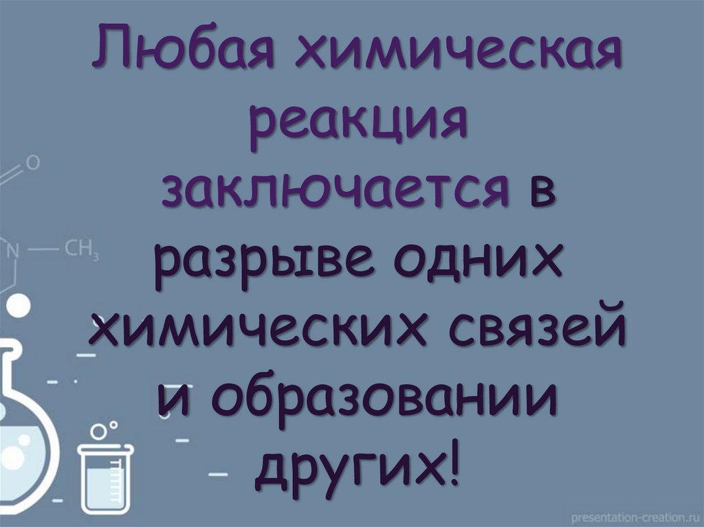 Любая химическая реакция заключается в разрыве одних химических связей и образовании других!