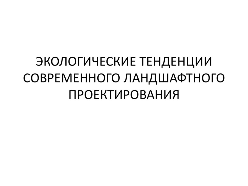 ЭКОЛОГИЧЕСКИЕ ТЕНДЕНЦИИ СОВРЕМЕННОГО ЛАНДШАФТНОГО ПРОЕКТИРОВАНИЯ
