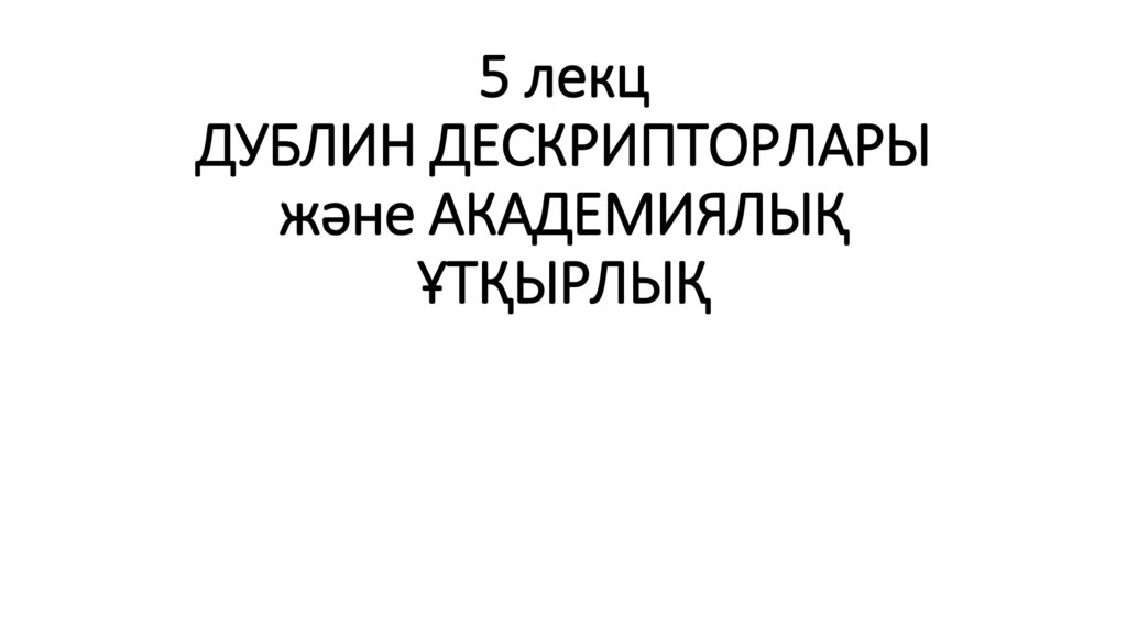 5 лекц ДУБЛИН ДЕСКРИПТОРЛАРЫ және АКАДЕМИЯЛЫҚ ҰТҚЫРЛЫҚ