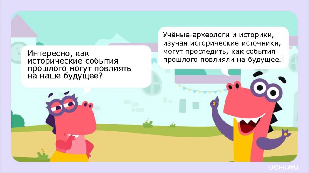 Учёные-археологи и историки, изучая исторические источники, могут проследить, как события прошлого повлияли на будущее.