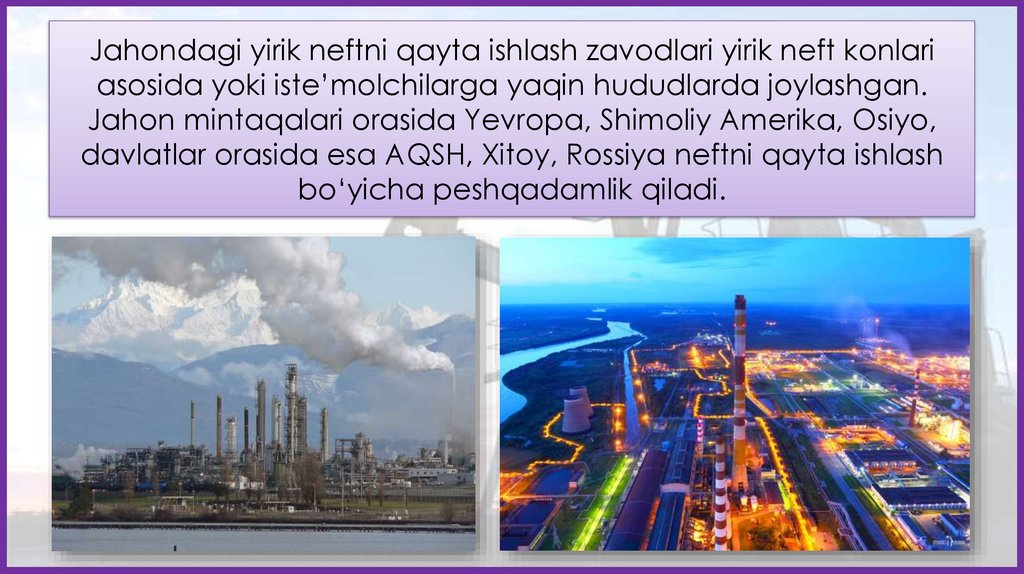 Jahondagi yirik neftni qayta ishlash zavodlari yirik neft konlari asosida yoki iste’molchilarga yaqin hududlarda joylashgan.