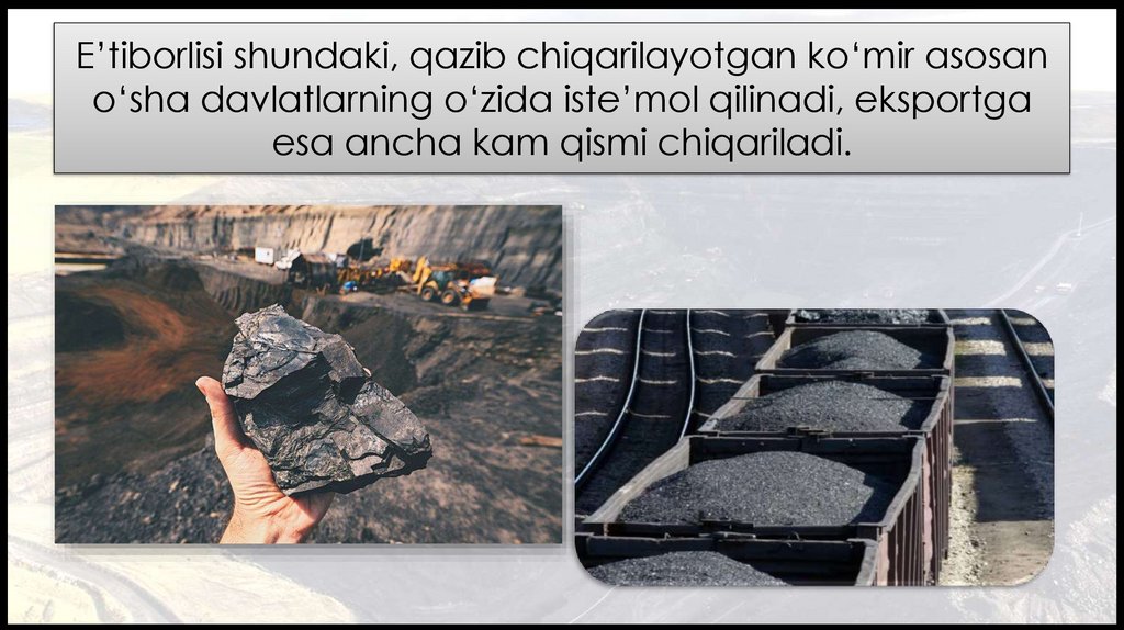 E’tiborlisi shundaki, qazib chiqarilayotgan ko‘mir asosan o‘sha davlatlarning o‘zida iste’mol qilinadi, eksportga esa ancha kam