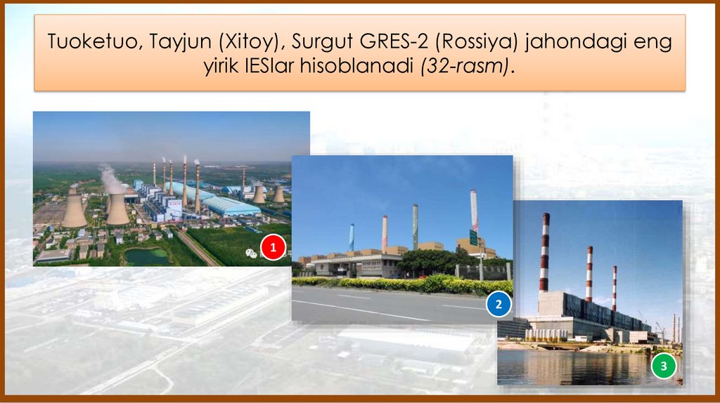 Tuoketuo, Tayjun (Xitoy), Surgut GRES-2 (Rossiya) jahondagi eng yirik IESlar hisoblanadi (32-rasm).