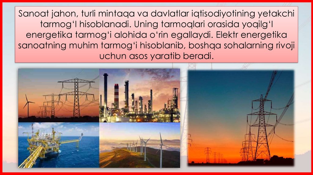 Sanoat jahon, turli mintaqa va davlatlar iqtisodiyotining yetakchi tarmog‘I hisoblanadi. Uning tarmoqlari orasida yoqilg‘I