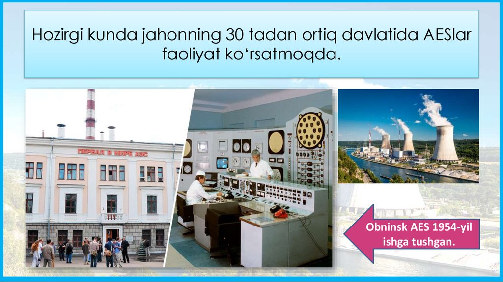 Hozirgi kunda jahonning 30 tadan ortiq davlatida AESlar faoliyat ko‘rsatmoqda.