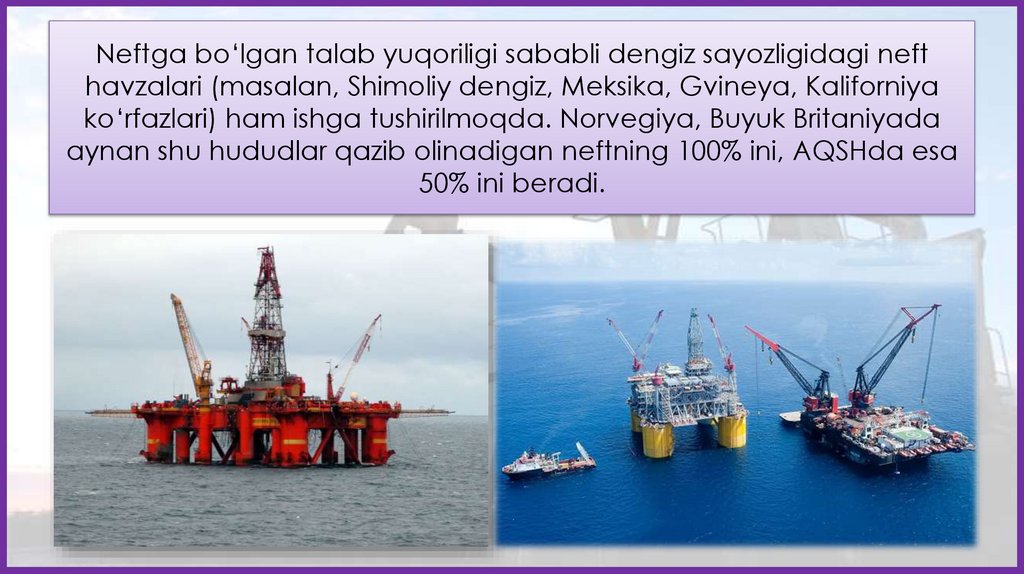 Neftga bo‘lgan talab yuqoriligi sababli dengiz sayozligidagi neft havzalari (masalan, Shimoliy dengiz, Meksika, Gvineya,