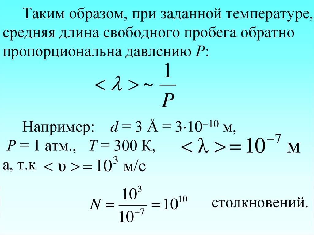 Таким образом, при заданной температуре, средняя длина свободного пробега обратно пропорциональна давлению Р: Например: d = 3 Å