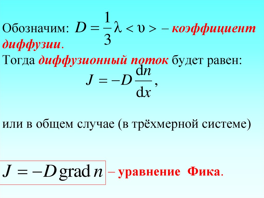 Обозначим: – коэффициент диффузии. Тогда диффузионный поток будет равен: или в общем случае (в трёхмерной системе) – уравнение