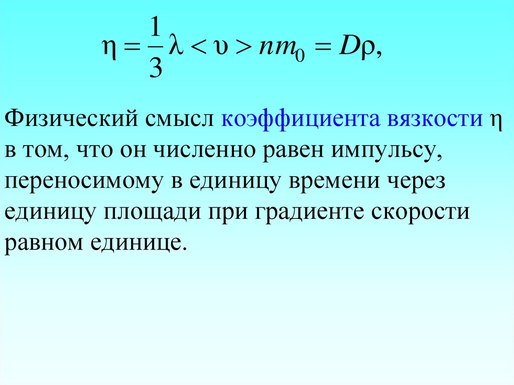 Физический смысл коэффициента вязкости η в том, что он численно равен импульсу, переносимому в единицу времени через единицу