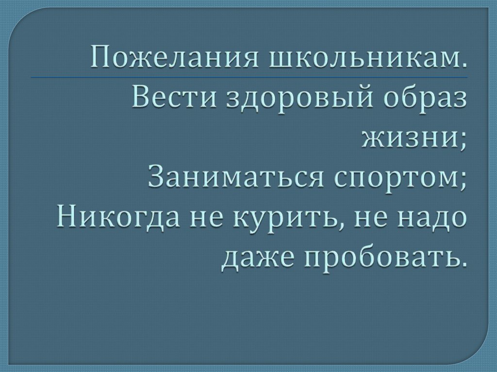 Пожелания школьникам. Вести здоровый образ жизни; Заниматься спортом; Никогда не курить, не надо даже пробовать.