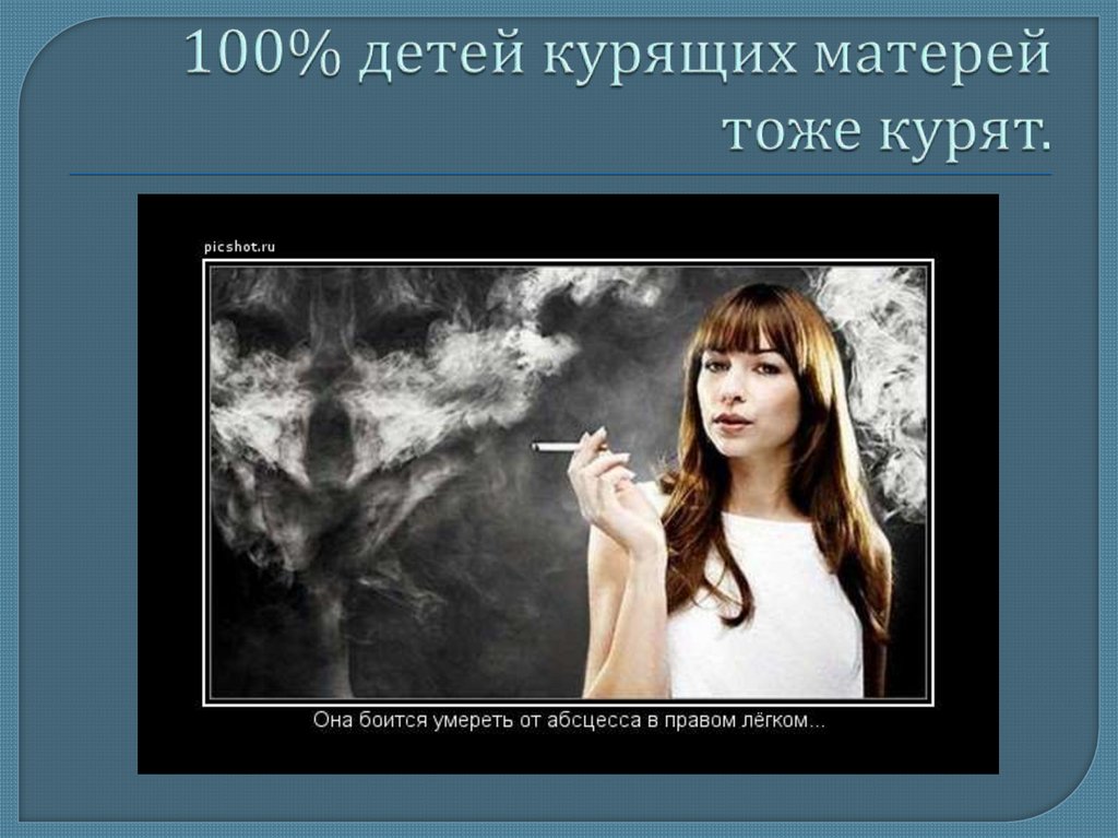100% детей курящих матерей тоже курят.