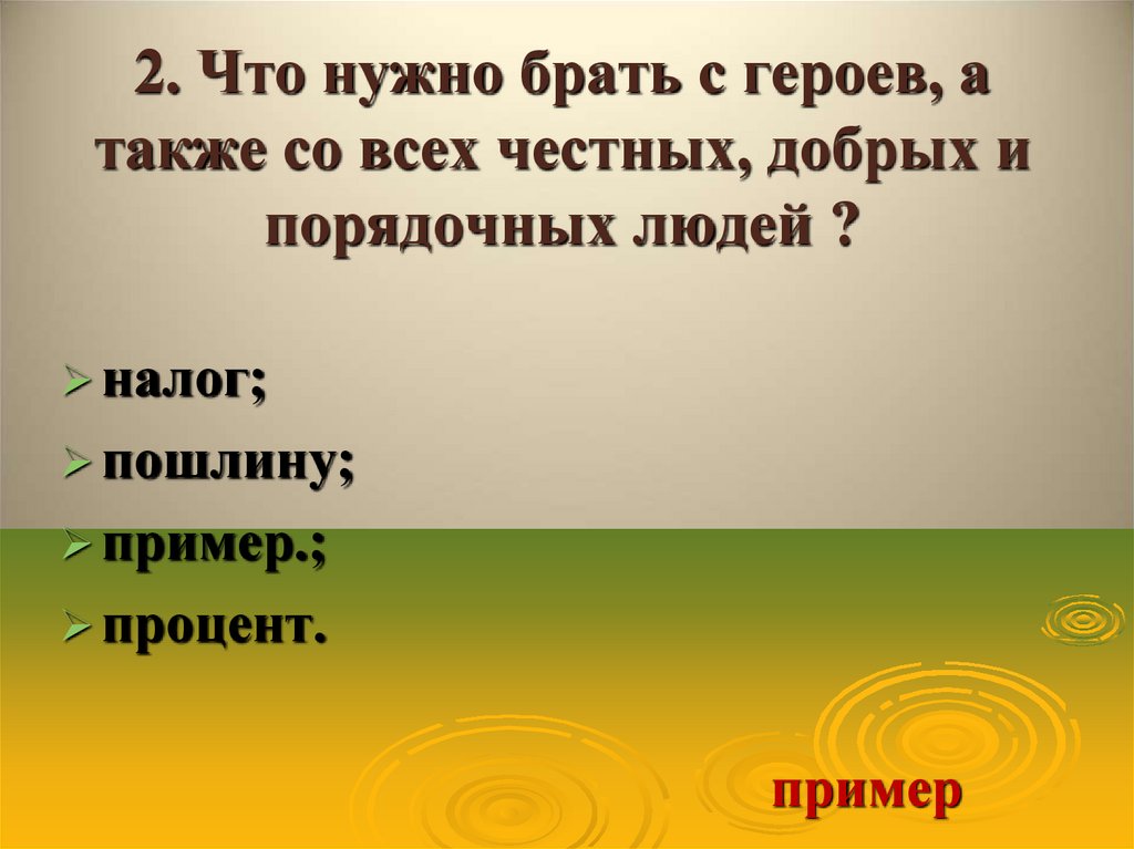 2. Что нужно брать с героев, а также со всех честных, добрых и порядочных людей ?
