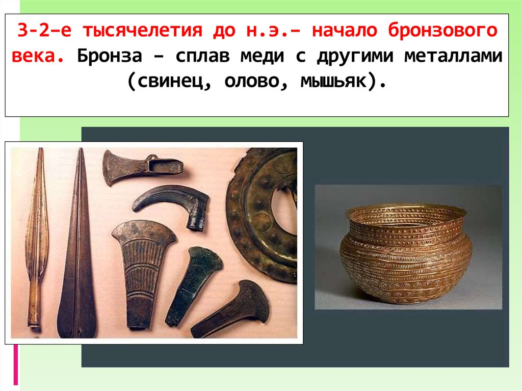 3-2–е тысячелетия до н.э.– начало бронзового века. Бронза – сплав меди с другими металлами (свинец, олово, мышьяк).