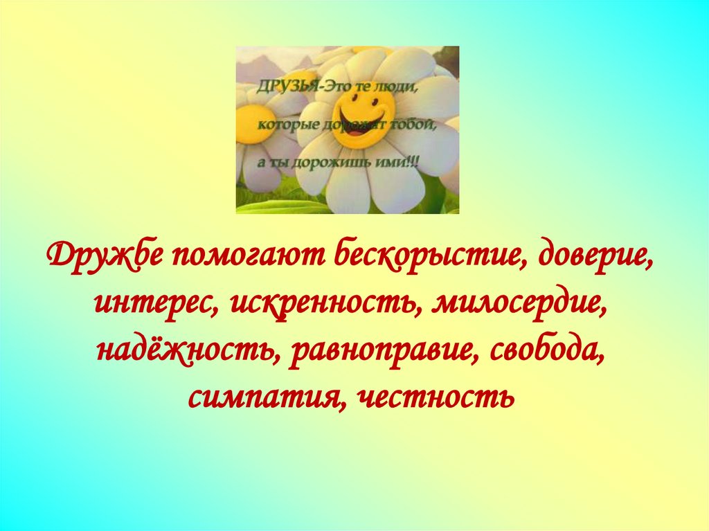 Дружбе помогают бескорыстие, доверие, интерес, искренность, милосердие, надёжность, равноправие, свобода, симпатия, честность