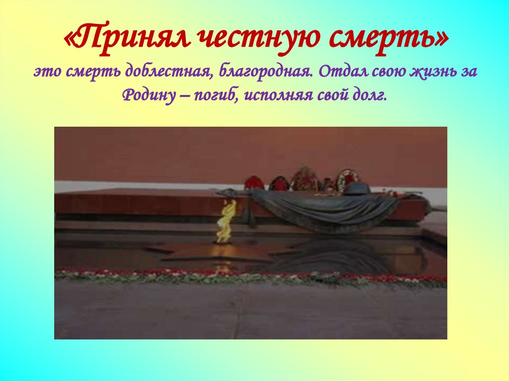 «Принял честную смерть» это смерть доблестная, благородная. Отдал свою жизнь за Родину – погиб, исполняя свой долг.