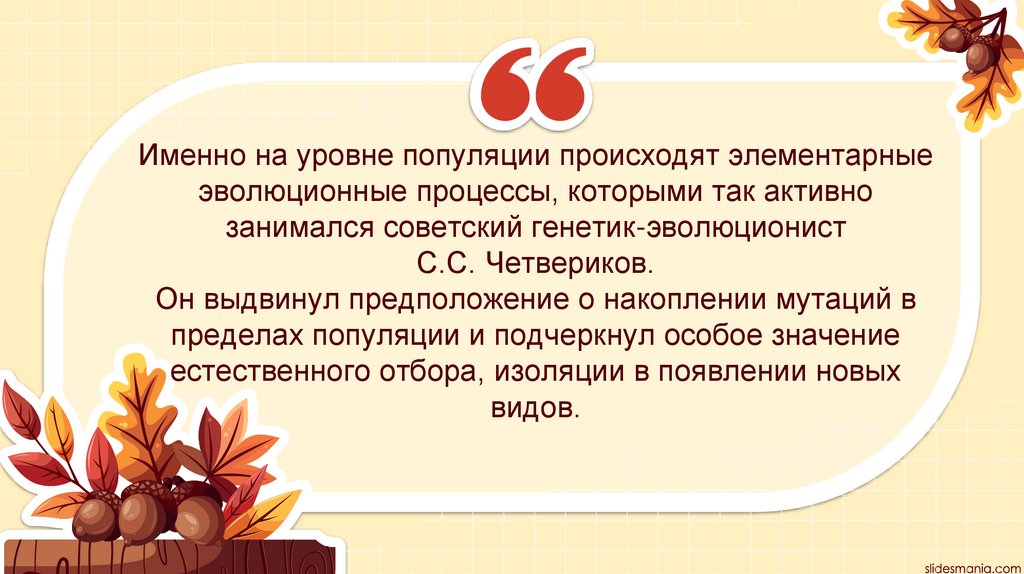 Именно на уровне популяции происходят элементарные эволюционные процессы, которыми так активно занимался советский