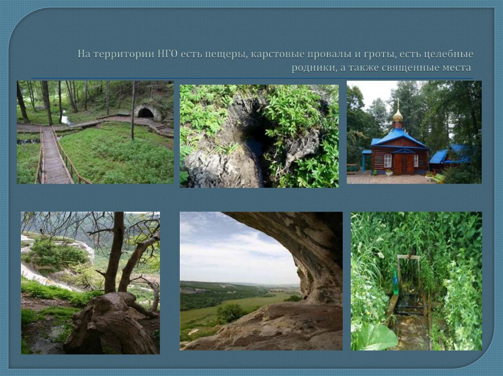 На территории НГО есть пещеры, карстовые провалы и гроты, есть целебные родники, а также священные места 