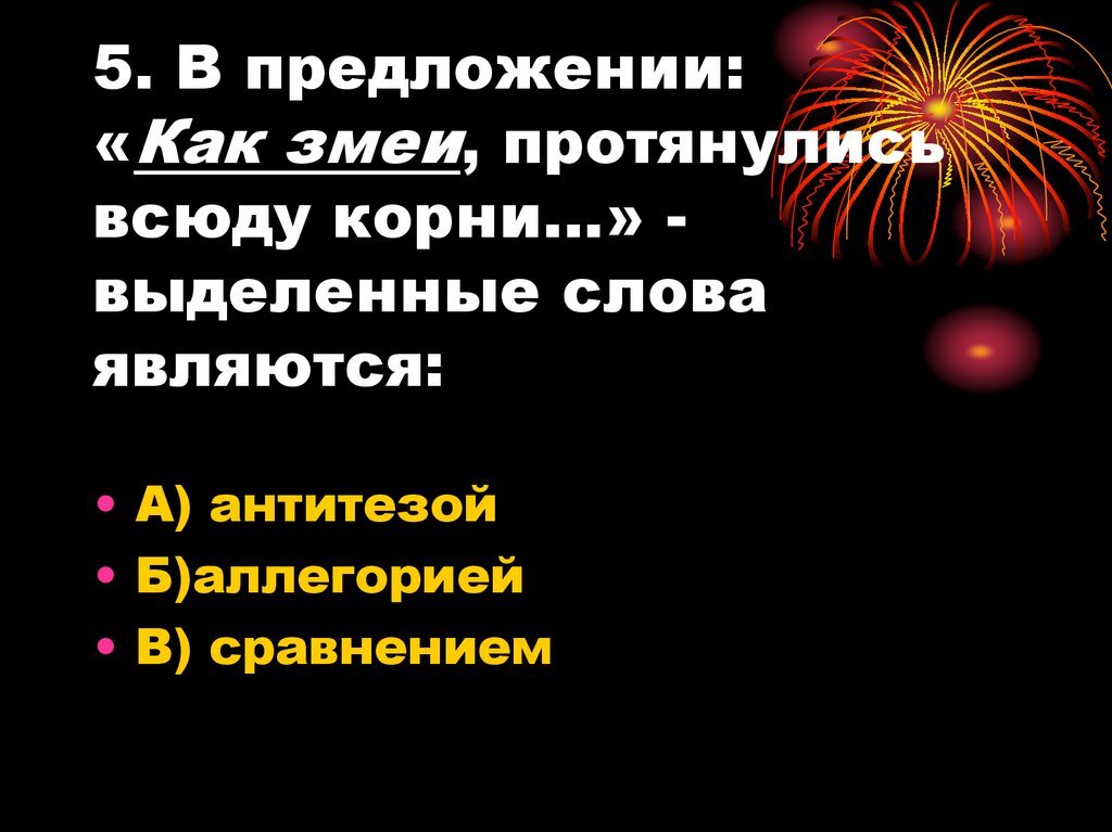 5. В предложении: «Как змеи, протянулись всюду корни…» - выделенные слова являются: